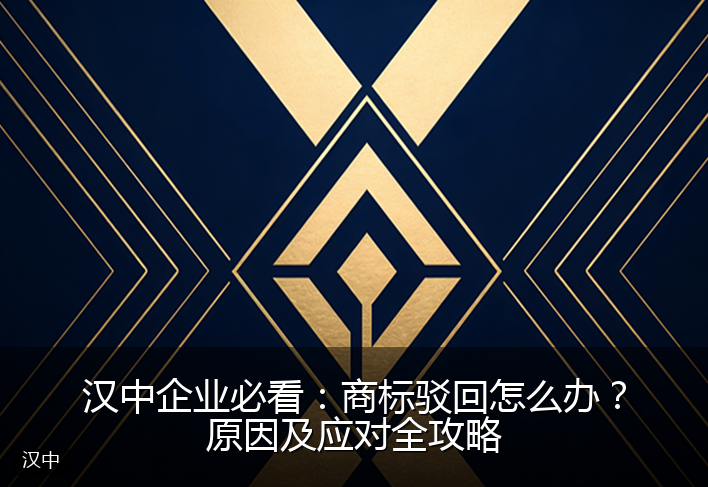 汉中企业必看：商标驳回怎么办？原因及应对全攻略