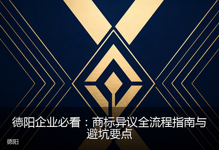 德阳企业必看：商标异议全流程指南与避坑要点