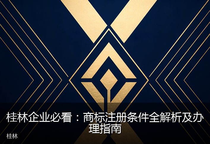 桂林企业必看：商标注册条件全解析及办理指南