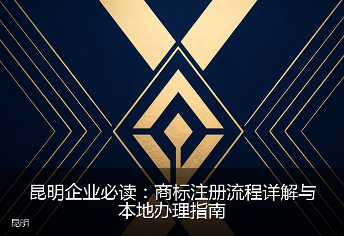 昆明企业必读：商标注册流程详解与本地办理指南