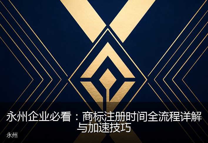 永州企业必看：商标注册时间全流程详解与加速技巧