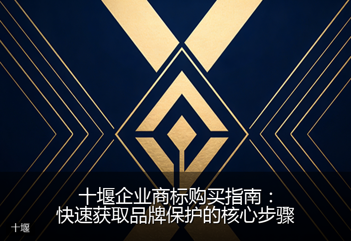 十堰企业商标购买指南：快速获取品牌保护的核心步骤