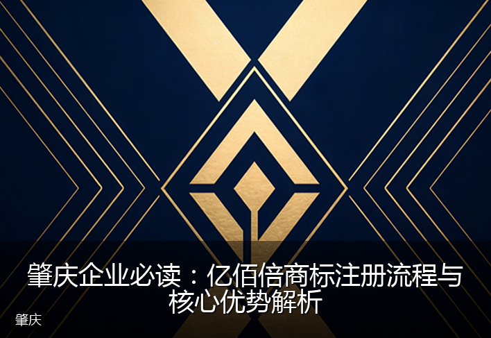 肇庆企业必读：亿佰倍商标注册流程与核心优势解析