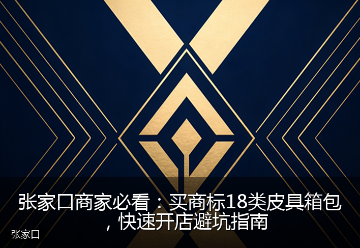 张家口商家必看：买商标18类皮具箱包，快速开店避坑指南