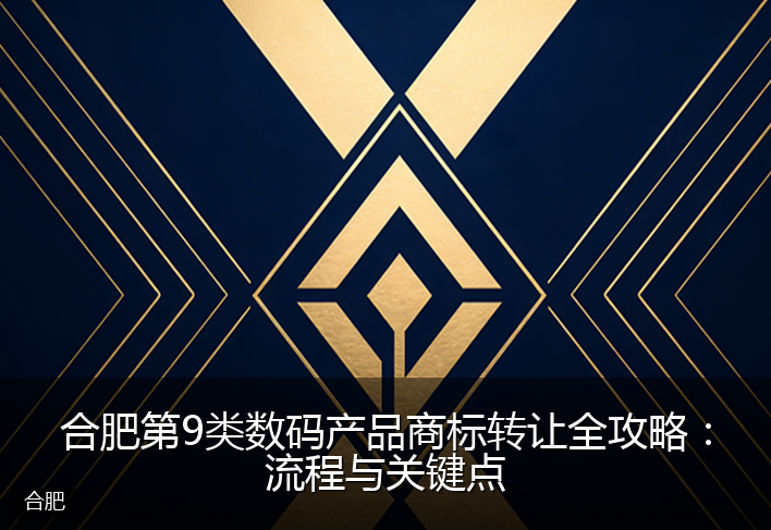 合肥第9类数码产品商标转让全攻略：流程与关键点