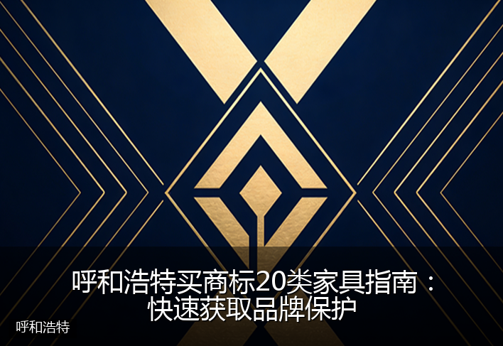 呼和浩特买商标20类家具指南：快速获取品牌保护