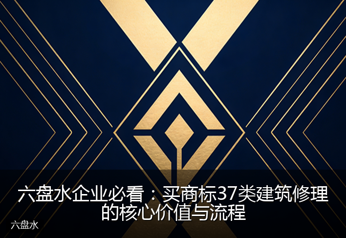 六盘水企业必看：买商标37类建筑修理的核心价值与流程