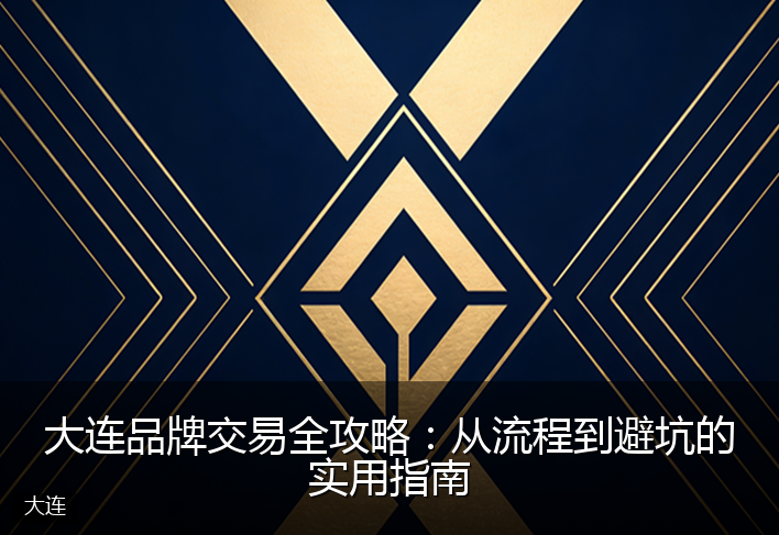 大连品牌交易全攻略：从流程到避坑的实用指南