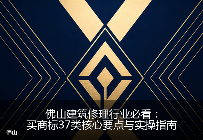佛山建筑修理行业必看：买商标37类核心要点与实操指南