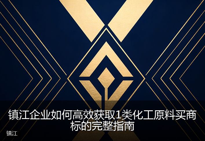 镇江企业如何高效获取1类化工原料买商标的完整指南