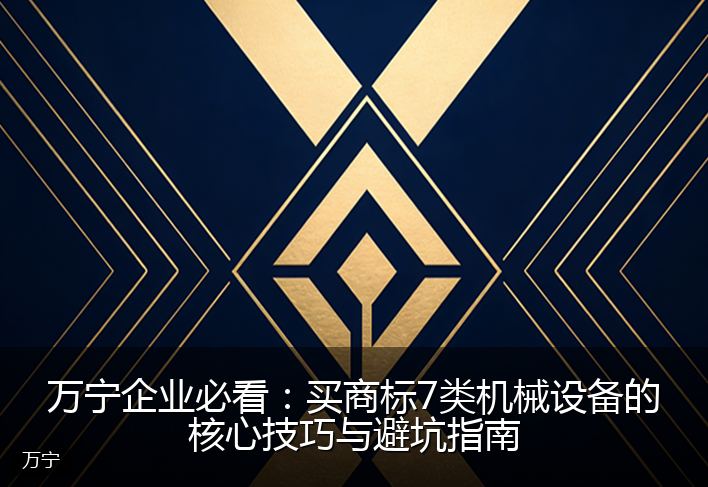 万宁企业必看：买商标7类机械设备的核心技巧与避坑指南