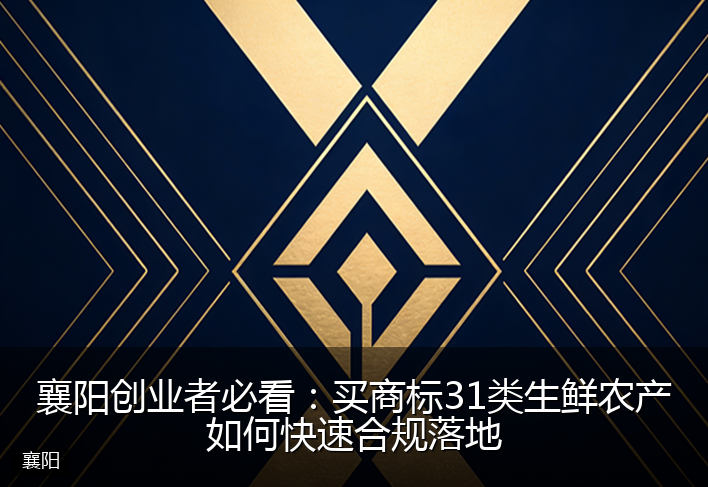 襄阳创业者必看：买商标31类生鲜农产如何快速合规落地