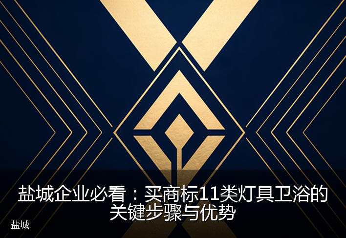 盐城企业必看：买商标11类灯具卫浴的关键步骤与优势