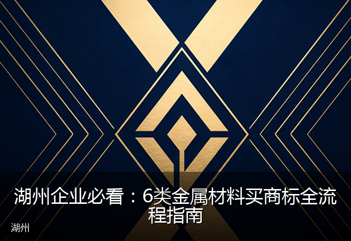 湖州企业必看：6类金属材料买商标全流程指南