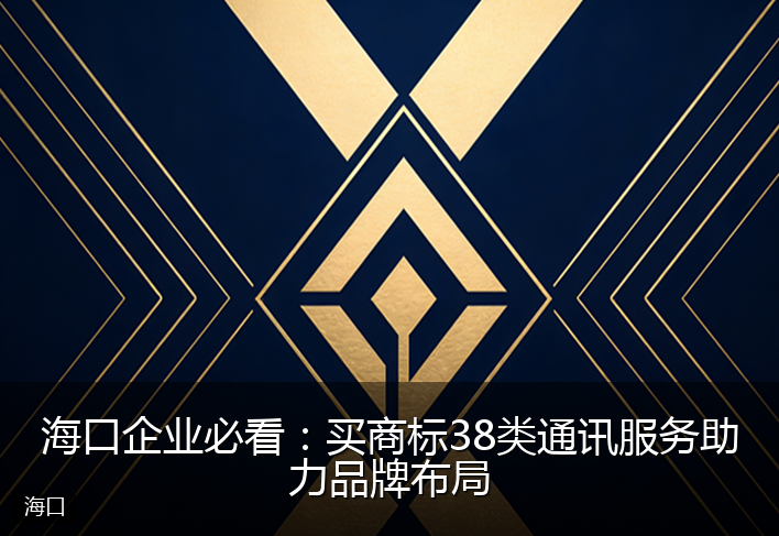 海口企业必看：买商标38类通讯服务助力品牌布局
