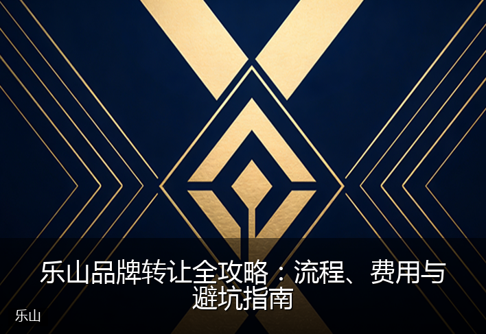 乐山品牌转让全攻略：流程、费用与避坑指南